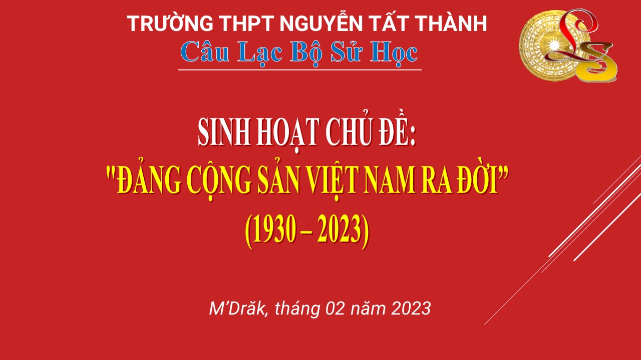 CLB SỬ HỌC TRƯỜNG THPT NGUYỄN TẤT THÀNH TỔ CHỨC SINH HOẠT CHUYÊN ĐỀ "ĐẢNG CỘNG SẢN VIỆT NAM RA ĐỜI" 